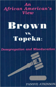 Title: Brown vs. Topeka: An African American's View: Desegregation and Miseducation, Author: Pansye Atkinson