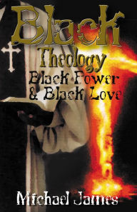 Title: Black Theology, Black Power, and Black Love, Author: Michael James