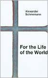 Title: For the Life of the World: Sacraments and Orthodoxy, Author: Alexander Schmemann