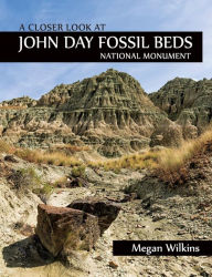 Title: A Closer Look at John Day Fossil Beds National Monument, Author: Megan Wilkins