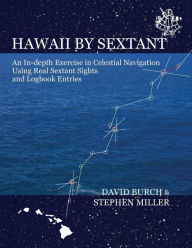 Title: Hawaii by Sextant: An In-Depth Exercise in Celestial Navigation Using Real Sextant Sights and Logbook Entries, Author: David Burch