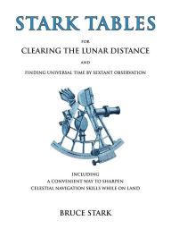 Title: Stark Tables: For Clearing the Lunar Distance and Finding Universal Time by Sextant Observation Including a Convenient Way to Sharpen Celestial Navigation Skills While on Land, Author: Bruce Stark
