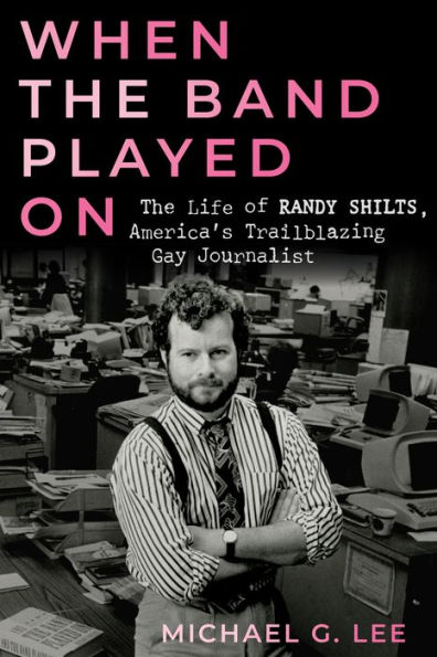 When The Band Played On: Life of Randy Shilts, America's Trailblazing Gay Journalist