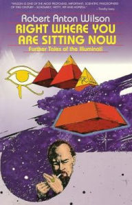 Title: Right Where You Are Sitting Now: Further Tales of the Illuminati, Author: Robert Anton Wilson