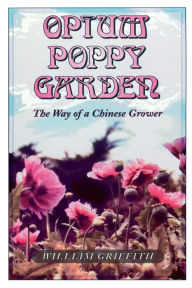 Title: Opium Poppy Garden: The Way of a Chinese Grower, Author: William Griffith