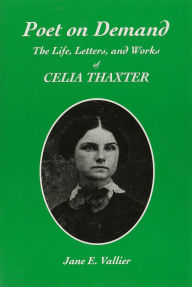 Title: Poet on Demand: The Life, Letters, and Works of Celia Thaxter, Author: Jane E. Vallier