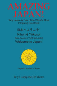 Title: Amazing Japan!: Why Japan is One of the World's Most Intriguing Countries!, Author: Boye Lafayette De Mente