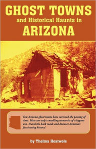 Title: Ghost Towns & Historical Haunts in Arizona, Author: Thelma Heatwole