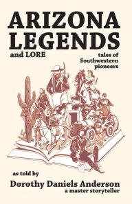 Title: Arizona Legends and Lore: tales of Southwestern pioneers, Author: Dorothy Daniels Anderson