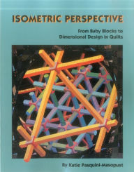 Title: Isometric Perspective. from Baby Blocks to Dimensional Design in Quilts, Author: Katie Pasquini-Masopust