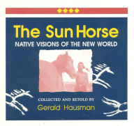 Title: The Sun Horse: Native Visions of the New World / Edition 1, Author: Gerald Hausman