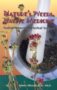Title: Nature's Weeds, Native Medicine: Native American Herbal Secrets, Author: Marie D.Sc. Miczak Ph.D