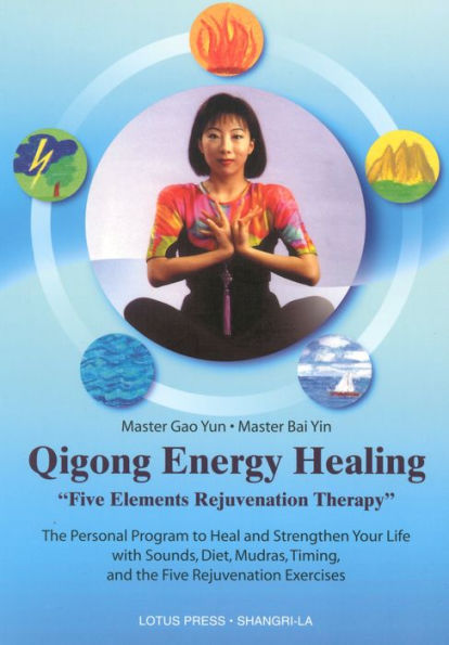 Qigong Energy Healing: Five Elements Rejuvenation Therapy, The Personal Program to Heal and Strengthen Your life with Sounds, Diet, Mudras, Timing and the Five Rejuvenation Exercises