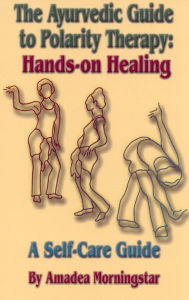 Title: The Ayurvedic Guide to Polarity Therapy - Hands-On Healing: A Self-Care Guide, Author: Amadea Morningstar