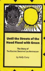 Title: Until the Streets of the Hood Flood with Green: The Story of The Electric Smoothie Lab Apothecary, Author: Kelly Curry