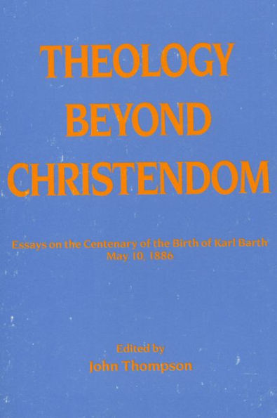 Theology Beyond Christendom: Essays on the Centenary of Birth Karl Barth, May 10, 1886