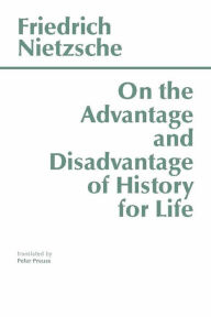 Title: On the Advantage and Disadvantage of History for Life / Edition 1, Author: Friedrich Nietzsche