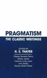 Title: Pragmatism: The Classic Writings / Edition 1, Author: H. S. Thayer