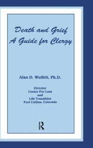 Title: Death And Grief: A Guide For Clergy / Edition 1, Author: Alan D. Wolfelt