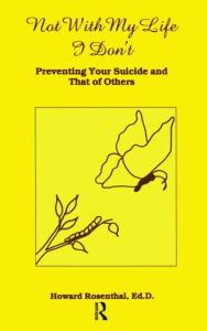 Title: Not With My Life I Don't: Preventing Your Suicide And That Of Others, Author: Howard Rosenthal