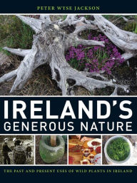 Title: Ireland's Generous Nature: The Past and Present Uses of Wild Plants in Ireland, Author: Peter Wyse Jackson