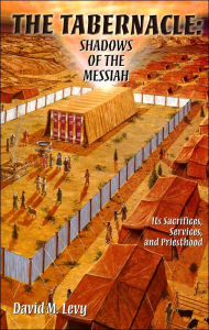 Title: The Tabernacle: Shadows of the Messiah: Its Sacrifices, Services, and Priesthood, Author: David M. Levy