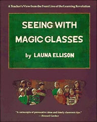 Title: Seeing With Magic Glasses: A Teacher's View from the Front Line of the Learning Revolution, Author: Launa Ellison