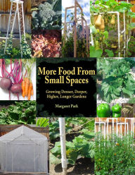 Title: More Food From Small Spaces: Growing Denser, Deeper, Higher, Longer Vegetable Gardens, Author: Margaret Park