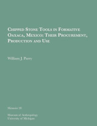 Title: Chipped Stone Tools in Formative Oaxaca, Mexico: Their Procurement, Production and Use, Author: William J. Parry