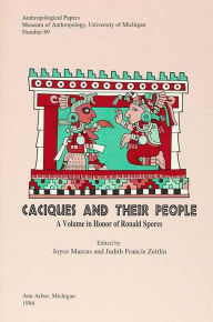 Title: Caciques and Their People: A Volume in Honor of Ronald Spores, Author: Joyce Marcus