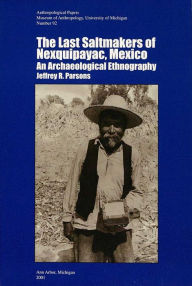 Title: The Last Saltmakers of Nexquipayac, Mexico: An Archaeological Ethnography, Author: Jeffrey R. Parsons