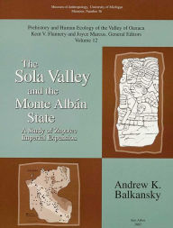 Title: The Sola Valley and the Monte Albán State: A Study of Zapotec Imperial Expansion, Author: Andrew K. Balkansky
