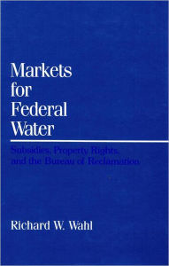 Title: Markets for Federal Water: Subsidies, Property Rights, and the Bureau of Reclamation / Edition 1, Author: Richard W. Wahl