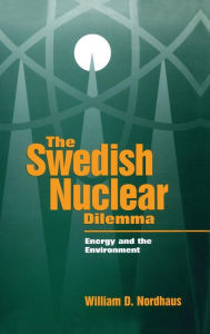 Title: The Swedish Nuclear Dilemma: Energy and the Environment / Edition 1, Author: William D. Nordhaus