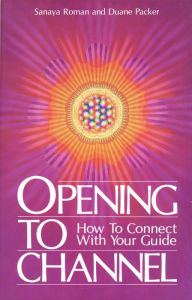 Title: Opening to Channel: How to Connect with Your Guide, Author: Sanaya Roman