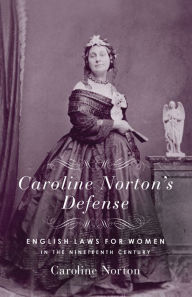 Title: Caroline Norton's Defense: English Laws for Women in the 19th Century, Author: Caroline Norton