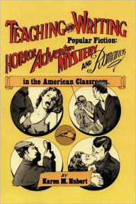 Title: Teaching and Writing Popular Fiction: Horror, Adventure, Mystery and Romance in the American Classroom, Author: Karen M Hubert