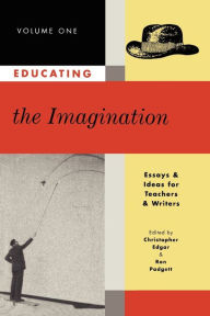 Title: Educating the Imagination: Essays & Ideas for Teachers & Writers Volume One, Author: Christopher Edgar