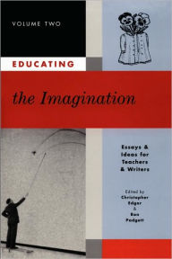 Title: Educating the Imagination: Essays & Ideas for Teachers & Writers Volume Two, Author: Christopher Edgar