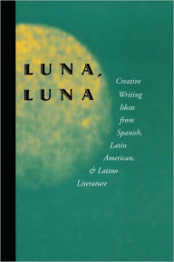 Title: Luna, Luna: Creative Writing Ideas from Spanish, Latin American, and Latino Literature, Author: Julio Marzan