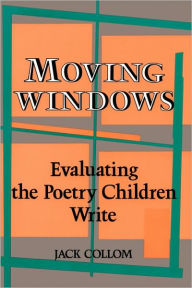 Title: Moving Windows: Evaluating the Poetry Children Write, Author: Jack Collom
