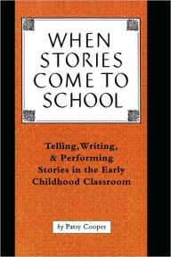 Title: When Stories Come to School: Telling, Writing, and Performing Stories in the Early Childhood Classroom, Author: Patsy Cooper