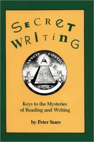 Title: Secret Writing: Keys to the Mysteries of Reading and Writing, Author: Peter Sears
