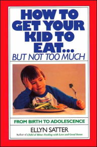 Title: How to Get Your Kid to Eat . . . But Not Too Much, Author: Ellyn Satter