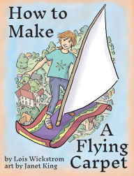 Title: How to Make a Flying Carpet, Author: Lois Wickstrom