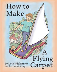 Title: How to Make a Flying Carpet, Author: Lois Wickstrom