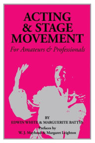 Title: Acting & Stage Movements: For Amateurs & Professionals, Author: Edwin C. White