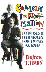 Title: Comedy Improvisation: Exercises and Techniques for Young Actors, Author: Delton T. Horn