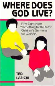 Title: Where Does God Live?; Fifty-Eight More Something for the Kids Children's Sermons for Worship, Author: Ted Lazicki