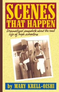 Title: Scenes That Happen; Dramatized Snapshots about the Real Life of High Schoolers, Author: Mary Krell-Oishi